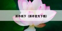 派币线下（派币官方下载）