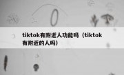 tiktok有附近人功能吗（tiktok有附近的人吗）
