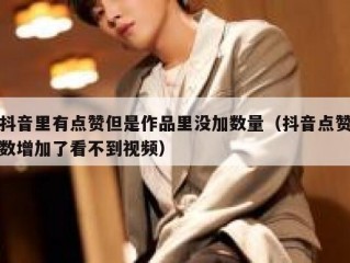 抖音里有点赞但是作品里没加数量（抖音点赞数增加了看不到视频）