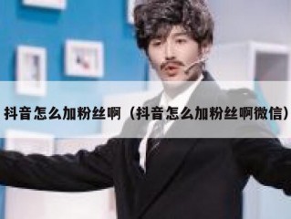 抖音怎么加粉丝啊（抖音怎么加粉丝啊微信）