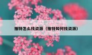 推特怎么找资源（推特如何找资源）