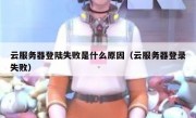 云服务器登陆失败是什么原因（云服务器登录失败）