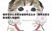 推特不小心点赞会被抓吗怎么办（推特点赞又取消别人知道吗）