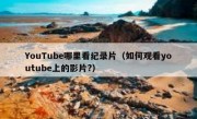 YouTube哪里看纪录片（如何观看youtube上的影片?）