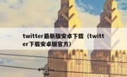 twitter最新版安卓下载（twitter下载安卓版官方）