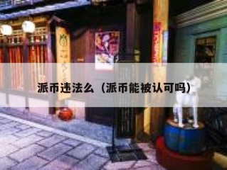 派币违法么（派币能被认可吗）