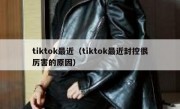 tiktok最近（tiktok最近封控很厉害的原因）