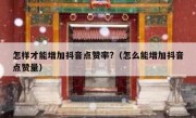 怎样才能增加抖音点赞率?（怎么能增加抖音点赞量）