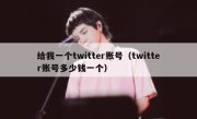 给我一个twitter账号（twitter账号多少钱一个）