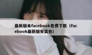 最新版本facebook免费下载（facebook最新版安装包）