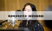 租游戏主机的平台（租游戏服务器）