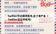twitter只记得手机号,忘了用户名（Twitter忘记手机号）
