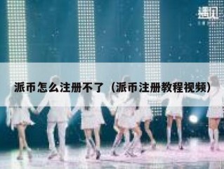 派币怎么注册不了（派币注册教程视频）