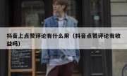 抖音上点赞评论有什么用（抖音点赞评论有收益吗）