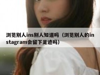 浏览别人ins别人知道吗（浏览别人的instagram会留下足迹吗）