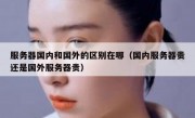 服务器国内和国外的区别在哪（国内服务器贵还是国外服务器贵）