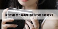 派币钱包怎么弄出来（派币钱包下载地址）