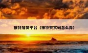 推特加赞平台（推特赞赏码怎么弄）