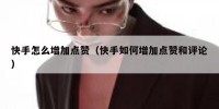 快手怎么增加点赞（快手如何增加点赞和评论）
