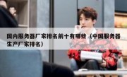 国内服务器厂家排名前十有哪些（中国服务器生产厂家排名）