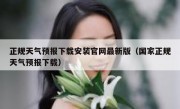 正规天气预报下载安装官网最新版（国家正规天气预报下载）