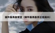 国外服务器便宜（国外服务器贵还是国内）