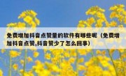 免费增加抖音点赞量的软件有哪些呢（免费增加抖音点赞,抖音赞少了怎么回事）