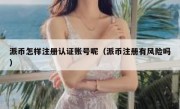 派币怎样注册认证账号呢（派币注册有风险吗）
