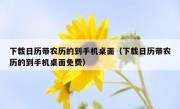 下载日历带农历的到手机桌面（下载日历带农历的到手机桌面免费）
