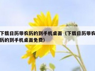 下载日历带农历的到手机桌面（下载日历带农历的到手机桌面免费）