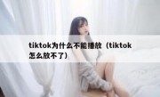 tiktok为什么不能播放（tiktok怎么放不了）