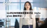 ins评论如何删除掉重新评论（instagram 删除评论）