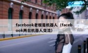 facebook老板是机器人（facebook两台机器人交流）