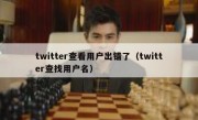 twitter查看用户出错了（twitter查找用户名）