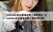 YouTube怎么看谁点赞了我的评论（youtube怎么看谁点赞了我的评论呢）