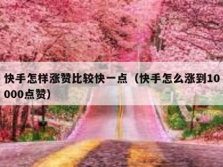 快手怎样涨赞比较快一点（快手怎么涨到10000点赞）