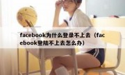 facebook为什么登录不上去（facebook登陆不上去怎么办）
