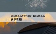 ios怎么玩twitter（ios怎么玩安卓手游）