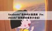 facebook广告如何计算费用（facebook广告预算设置多少合适）