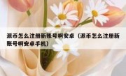 派币怎么注册新账号啊安卓（派币怎么注册新账号啊安卓手机）