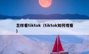 怎样看tiktok（tiktok如何观看）