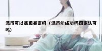 派币可以实现暴富吗（派币能成功吗国家认可吗）