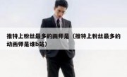 推特上粉丝最多的画师是（推特上粉丝最多的动画师是谁b站）