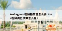 instagram视频播放量怎么算（ins视频浏览次数怎么算）
