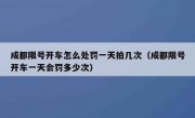 成都限号开车怎么处罚一天拍几次（成都限号开车一天会罚多少次）