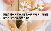 限行拍到一次算一次还是一天算两次（限行是拍一次罚一次还是就一次）