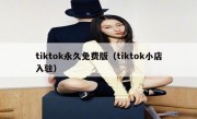 tiktok永久免费版（tiktok小店入驻）