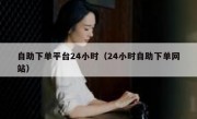 自助下单平台24小时（24小时自助下单网站）