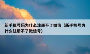 新手机号码为什么注册不了微信（新手机号为什么注册不了微信号）