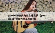 youtube会员为什么这么贵（youtube的会员为什么在国内）